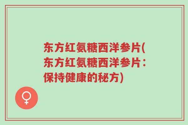 东方红氨糖西洋参片(东方红氨糖西洋参片:保持健康的秘方)-第1张图片-超越 东方红氨糖西洋参片(东方红氨糖西洋参片:保持健康的秘方)-第1张图片-超越
