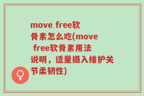 move free软骨素怎么吃(move free软骨素用法说明,适量摄入维护关节柔韧性)-第1张图片-超越 move free软骨素怎么吃(move free软骨素用法说明,适量摄入维护关节柔韧性)-第1张图片-超越