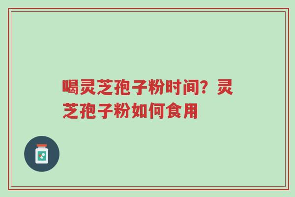 喝灵芝孢子粉时间?灵芝孢子粉如何食用-第1张图片-超越 喝灵芝孢子粉时间?灵芝孢子粉如何食用-第1张图片-超越