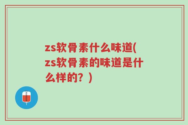zs软骨素什么味道(zs软骨素的味道是什么样的?)-第1张图片-超越 zs软骨素什么味道(zs软骨素的味道是什么样的?)-第1张图片-超越