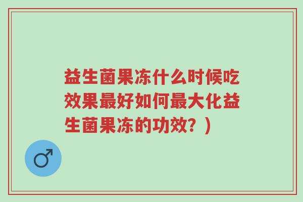 益生菌果冻什么时候吃效果最好如何最大化益生菌果冻的功效?)-第1张图片-超越 益生菌果冻什么时候吃效果最好如何最大化益生菌果冻的功效?)-第1张图片-超越