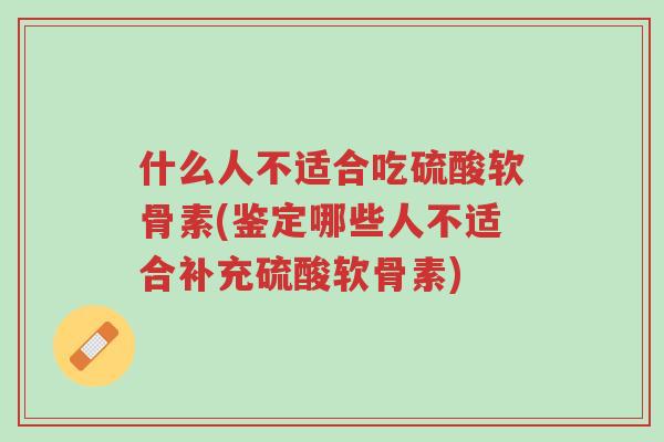 什么人不适合吃硫酸软骨素(鉴定哪些人不适合补充硫酸软骨素)-第1张图片-超越 什么人不适合吃硫酸软骨素(鉴定哪些人不适合补充硫酸软骨素)-第1张图片-超越