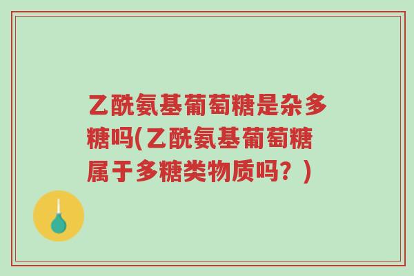 乙酰氨基葡萄糖是杂多糖吗(乙酰氨基葡萄糖属于多糖类物质吗?)-第1张图片-超越 乙酰氨基葡萄糖是杂多糖吗(乙酰氨基葡萄糖属于多糖类物质吗?)-第1张图片-超越