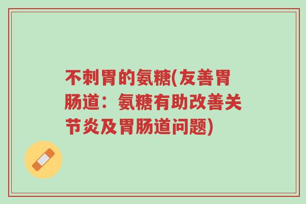 不刺胃的氨糖(友善胃肠道:氨糖有助改善关节炎及胃肠道问题)-第1张图片-超越 不刺胃的氨糖(友善胃肠道:氨糖有助改善关节炎及胃肠道问题)-第1张图片-超越