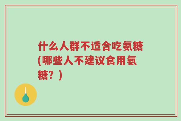 什么人群不适合吃氨糖(哪些人不建议食用氨糖?)-第1张图片-超越 什么人群不适合吃氨糖(哪些人不建议食用氨糖?)-第1张图片-超越