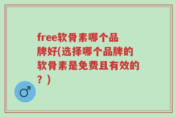 free软骨素哪个品牌好(选择哪个品牌的软骨素是免费且有效的?)-第1张图片-超越 free软骨素哪个品牌好(选择哪个品牌的软骨素是免费且有效的?)-第1张图片-超越