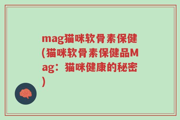 mag猫咪软骨素保健(猫咪软骨素保健品Mag：猫咪健康的秘密)-第1张图片-超越