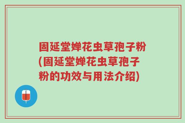固延堂婵花虫草孢子粉(固延堂婵花虫草孢子粉的功效与用法介绍)-第1张图片-超越