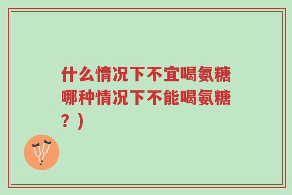 什么情况下不宜喝氨糖哪种情况下不能喝氨糖?)-第1张图片-超越 什么情况下不宜喝氨糖哪种情况下不能喝氨糖?)-第1张图片-超越