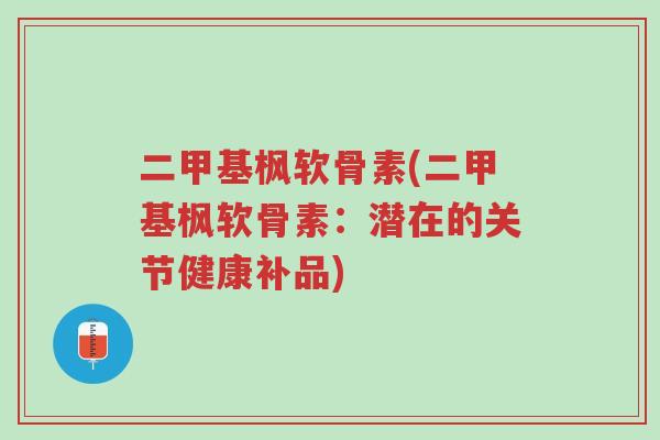 二甲基枫软骨素(二甲基枫软骨素:潜在的关节健康补品)-第1张图片-超越 二甲基枫软骨素(二甲基枫软骨素:潜在的关节健康补品)-第1张图片-超越
