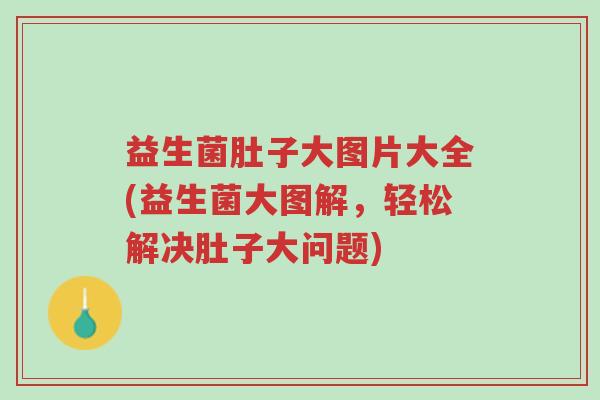 益生菌肚子大图片大全(益生菌大图解,轻松解决肚子大问题)-第1张图片-超越 益生菌肚子大图片大全(益生菌大图解,轻松解决肚子大问题)-第1张图片-超越