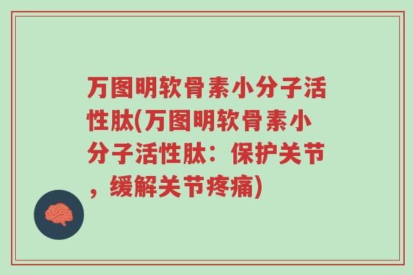 万图明软骨素小分子活性肽(万图明软骨素小分子活性肽:保护关节,缓解关节疼痛)-第1张图片-超越 万图明软骨素小分子活性肽(万图明软骨素小分子活性肽:保护关节,缓解关节疼痛)-第1张图片-超越