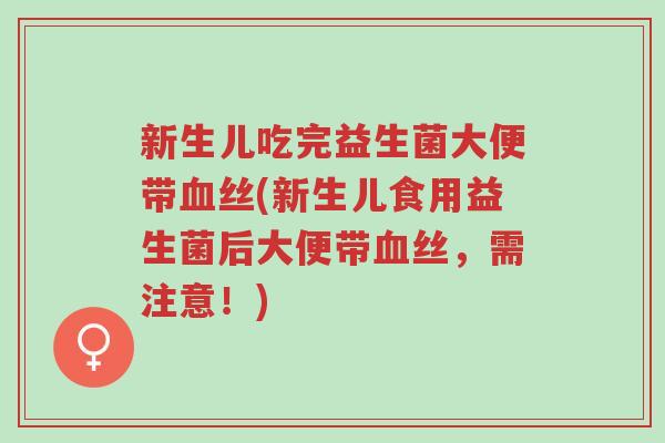 新生儿吃完益生菌大便带血丝(新生儿食用益生菌后大便带血丝，需注意！)-第1张图片-超越