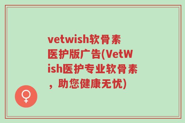 vetwish软骨素医护版广告(VetWish医护专业软骨素,助您健康无忧)-第1张图片-超越 vetwish软骨素医护版广告(VetWish医护专业软骨素,助您健康无忧)-第1张图片-超越
