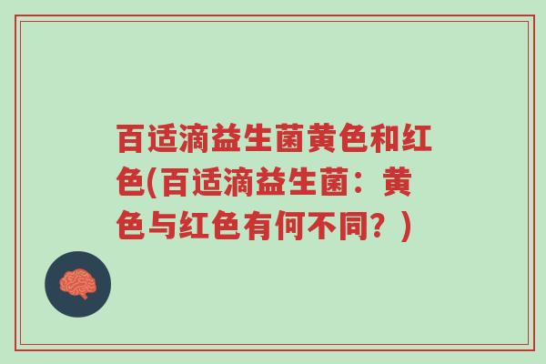 百适滴益生菌黄色和红色(百适滴益生菌:黄色与红色有何不同?)-第1张图片-超越 百适滴益生菌黄色和红色(百适滴益生菌:黄色与红色有何不同?)-第1张图片-超越