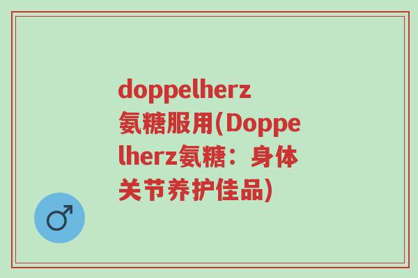doppelherz氨糖服用(Doppelherz氨糖:身体关节养护佳品)-第1张图片-超越 doppelherz氨糖服用(Doppelherz氨糖:身体关节养护佳品)-第1张图片-超越