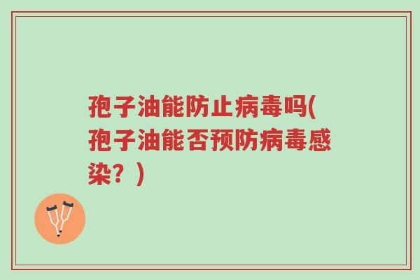 孢子油能防止病毒吗(孢子油能否预防病毒感染?)-第1张图片-超越 孢子油能防止病毒吗(孢子油能否预防病毒感染?)-第1张图片-超越