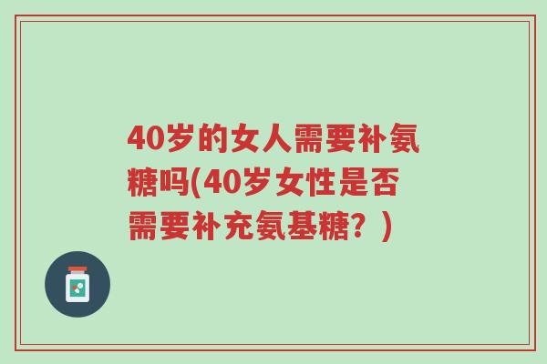 40岁的女人需要补氨糖吗(40岁女性是否需要补充氨基糖?)-第1张图片-超越 40岁的女人需要补氨糖吗(40岁女性是否需要补充氨基糖?)-第1张图片-超越