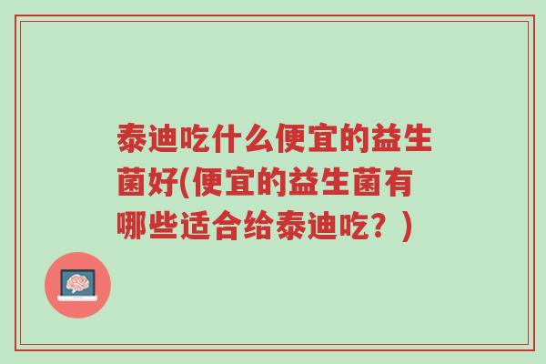 泰迪吃什么便宜的益生菌好(便宜的益生菌有哪些适合给泰迪吃?)-第1张图片-超越 泰迪吃什么便宜的益生菌好(便宜的益生菌有哪些适合给泰迪吃?)-第1张图片-超越