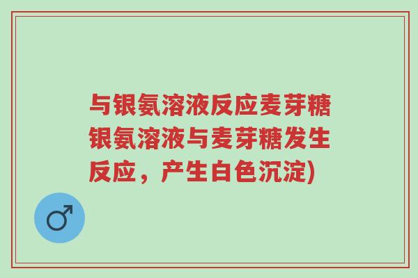 与银氨溶液反应麦芽糖银氨溶液与麦芽糖发生反应,产生白色沉淀)-第1张图片-超越 与银氨溶液反应麦芽糖银氨溶液与麦芽糖发生反应,产生白色沉淀)-第1张图片-超越
