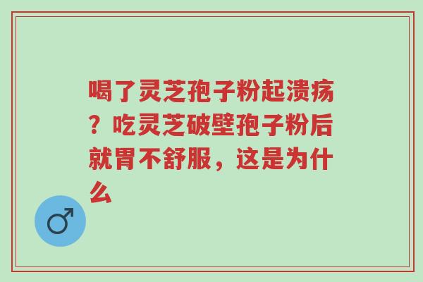 喝了灵芝孢子粉起溃疡?吃灵芝破壁孢子粉后就胃不舒服,这是为什么-第1张图片-超越 喝了灵芝孢子粉起溃疡?吃灵芝破壁孢子粉后就胃不舒服,这是为什么-第1张图片-超越