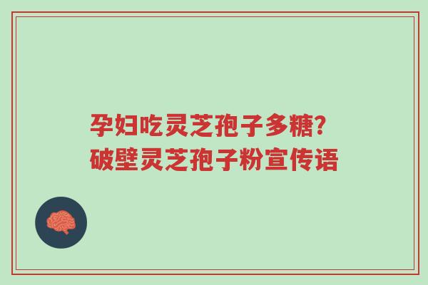 孕妇吃灵芝孢子多糖?破壁灵芝孢子粉宣传语-第1张图片-超越 孕妇吃灵芝孢子多糖?破壁灵芝孢子粉宣传语-第1张图片-超越