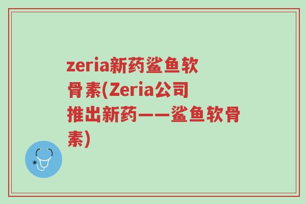 zeria新药鲨鱼软骨素(Zeria公司推出新药——鲨鱼软骨素)-第1张图片-超越 zeria新药鲨鱼软骨素(Zeria公司推出新药——鲨鱼软骨素)-第1张图片-超越