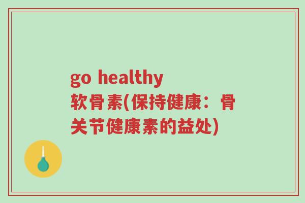 go healthy软骨素(保持健康:骨关节健康素的益处)-第1张图片-超越 go healthy软骨素(保持健康:骨关节健康素的益处)-第1张图片-超越