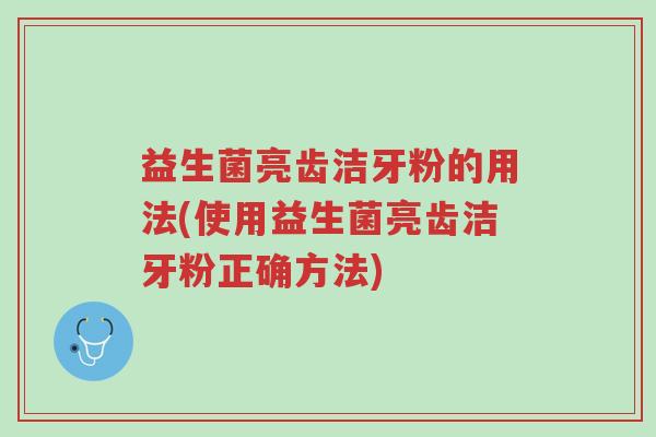 益生菌亮齿洁牙粉的用法(使用益生菌亮齿洁牙粉正确方法)-第1张图片-超越 益生菌亮齿洁牙粉的用法(使用益生菌亮齿洁牙粉正确方法)-第1张图片-超越