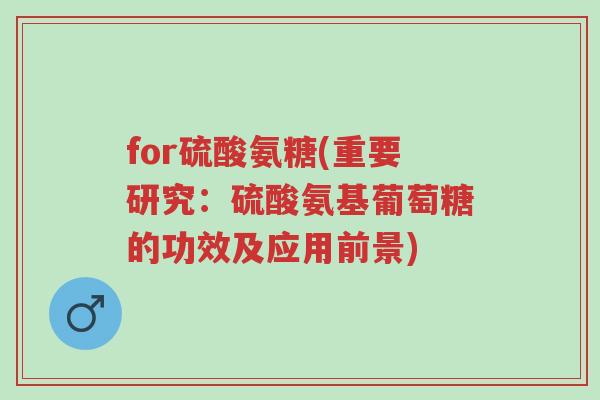 for硫酸氨糖(重要研究:硫酸氨基葡萄糖的功效及应用前景)-第1张图片-超越 for硫酸氨糖(重要研究:硫酸氨基葡萄糖的功效及应用前景)-第1张图片-超越