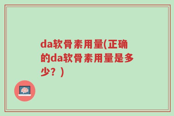 da软骨素用量(正确的da软骨素用量是多少?)-第1张图片-超越 da软骨素用量(正确的da软骨素用量是多少?)-第1张图片-超越