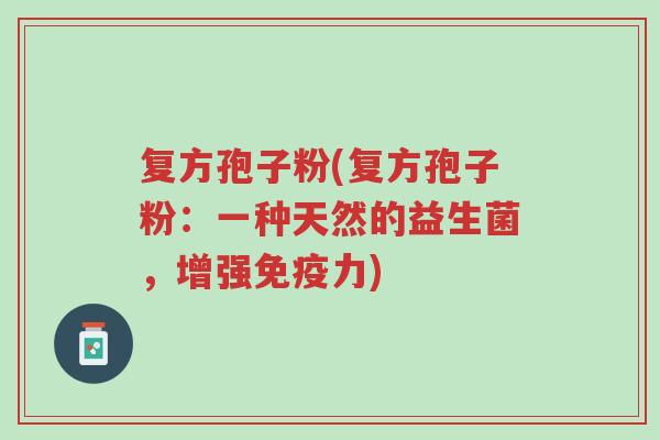 复方孢子粉(复方孢子粉:一种天然的益生菌,增强免疫力)-第1张图片-超越 复方孢子粉(复方孢子粉:一种天然的益生菌,增强免疫力)-第1张图片-超越