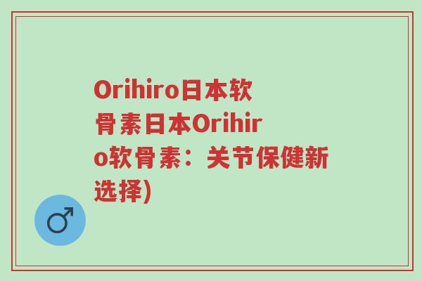 Orihiro日本软骨素日本Orihiro软骨素:关节保健新选择)-第1张图片-超越 Orihiro日本软骨素日本Orihiro软骨素:关节保健新选择)-第1张图片-超越