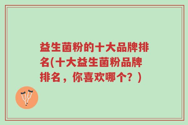 益生菌粉的十大品牌排名(十大益生菌粉品牌排名,你喜欢哪个?)-第1张图片-超越 益生菌粉的十大品牌排名(十大益生菌粉品牌排名,你喜欢哪个?)-第1张图片-超越
