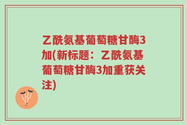 乙酰氨基葡萄糖甘酶3加(新标题:乙酰氨基葡萄糖甘酶3加重获关注)-第1张图片-超越 乙酰氨基葡萄糖甘酶3加(新标题:乙酰氨基葡萄糖甘酶3加重获关注)-第1张图片-超越