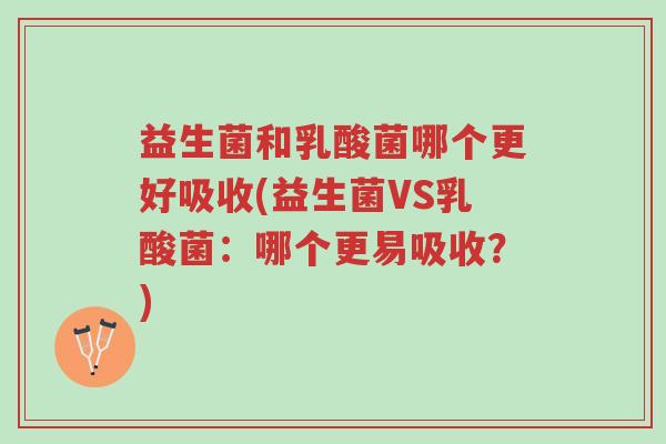 益生菌和乳酸菌哪个更好吸收(益生菌VS乳酸菌：哪个更易吸收？)-第1张图片-超越