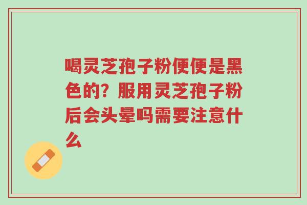喝灵芝孢子粉便便是黑色的?服用灵芝孢子粉后会头晕吗需要注意什么-第1张图片-超越 喝灵芝孢子粉便便是黑色的?服用灵芝孢子粉后会头晕吗需要注意什么-第1张图片-超越