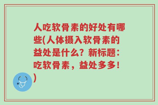 人吃软骨素的好处有哪些(人体摄入软骨素的益处是什么?新标题:吃软骨素,益处多多!)-第1张图片-超越 人吃软骨素的好处有哪些(人体摄入软骨素的益处是什么?新标题:吃软骨素,益处多多!)-第1张图片-超越