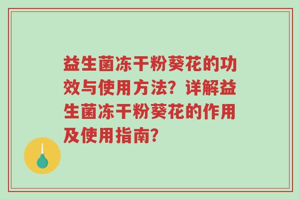 益生菌冻干粉葵花的功效与使用方法?详解益生菌冻干粉葵花的作用及使用指南?-第1张图片-超越 益生菌冻干粉葵花的功效与使用方法?详解益生菌冻干粉葵花的作用及使用指南?-第1张图片-超越
