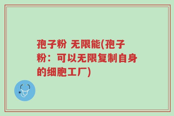 孢子粉 无限能(孢子粉:可以无限复制自身的细胞工厂)-第1张图片-超越 孢子粉 无限能(孢子粉:可以无限复制自身的细胞工厂)-第1张图片-超越