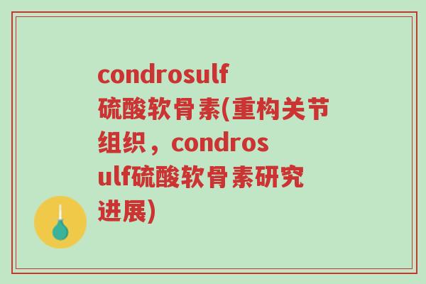 condrosulf硫酸软骨素(重构关节组织,condrosulf硫酸软骨素研究进展)-第1张图片-超越 condrosulf硫酸软骨素(重构关节组织,condrosulf硫酸软骨素研究进展)-第1张图片-超越