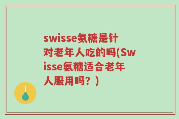 swisse氨糖是针对老年人吃的吗(Swisse氨糖适合老年人服用吗?)-第1张图片-超越 swisse氨糖是针对老年人吃的吗(Swisse氨糖适合老年人服用吗?)-第1张图片-超越