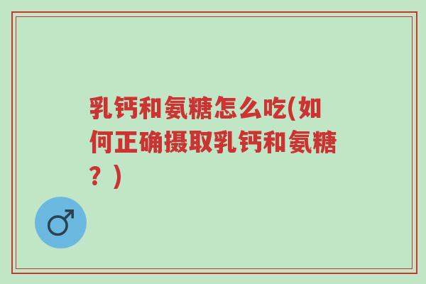 乳钙和氨糖怎么吃(如何正确摄取乳钙和氨糖?)-第1张图片-超越 乳钙和氨糖怎么吃(如何正确摄取乳钙和氨糖?)-第1张图片-超越