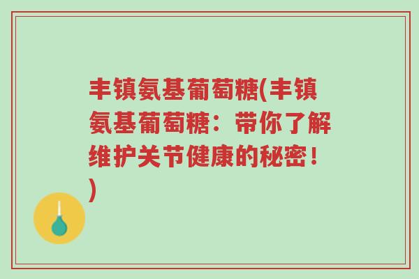 丰镇氨基葡萄糖(丰镇氨基葡萄糖:带你了解维护关节健康的秘密!)-第1张图片-超越 丰镇氨基葡萄糖(丰镇氨基葡萄糖:带你了解维护关节健康的秘密!)-第1张图片-超越