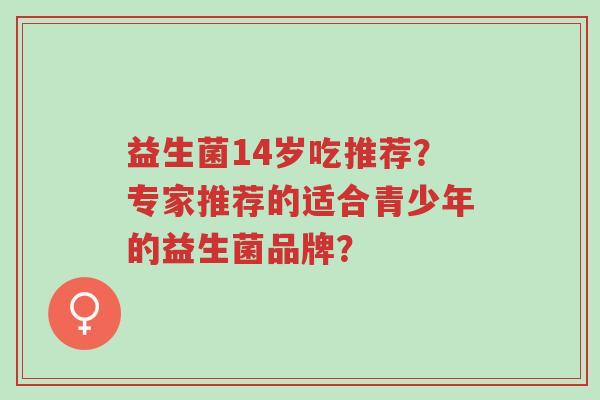 益生菌14岁吃推荐?专家推荐的适合青少年的益生菌品牌?-第1张图片-超越 益生菌14岁吃推荐?专家推荐的适合青少年的益生菌品牌?-第1张图片-超越