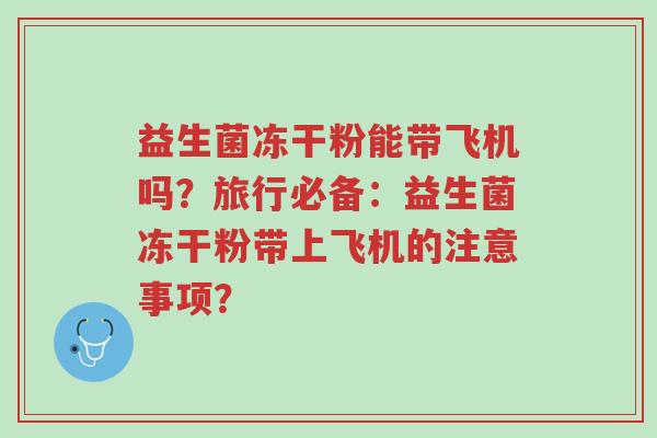 益生菌冻干粉能带飞机吗?旅行必备:益生菌冻干粉带上飞机的注意事项?-第1张图片-超越 益生菌冻干粉能带飞机吗?旅行必备:益生菌冻干粉带上飞机的注意事项?-第1张图片-超越