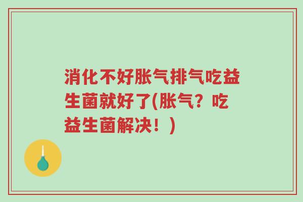 消化不好胀气排气吃益生菌就好了(胀气?吃益生菌解决!)-第1张图片-超越 消化不好胀气排气吃益生菌就好了(胀气?吃益生菌解决!)-第1张图片-超越