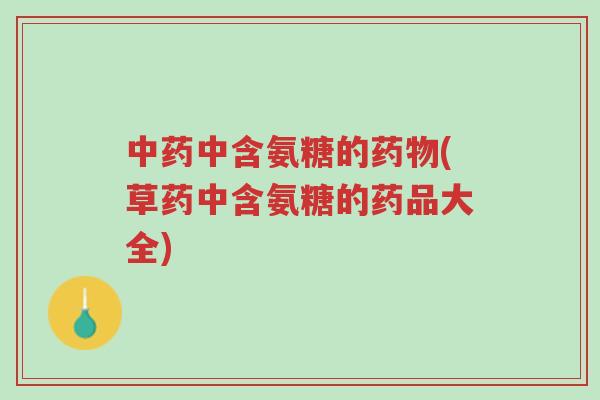 中药中含氨糖的药物(草药中含氨糖的药品大全)-第1张图片-超越 中药中含氨糖的药物(草药中含氨糖的药品大全)-第1张图片-超越