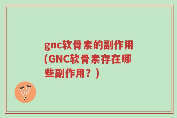 gnc软骨素的副作用(GNC软骨素存在哪些副作用?)-第1张图片-超越 gnc软骨素的副作用(GNC软骨素存在哪些副作用?)-第1张图片-超越