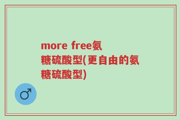 more free氨糖硫酸型(更自由的氨糖硫酸型)-第1张图片-超越 more free氨糖硫酸型(更自由的氨糖硫酸型)-第1张图片-超越